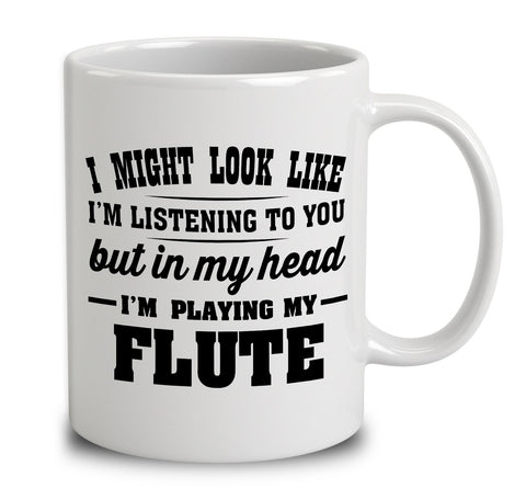 I Might Look Like I'm Listening To You, But In My Head I'm Playing My Flute