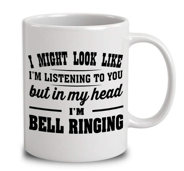 I Might Look Like I'm Listening To You But In My Head I'm Bell Ringing