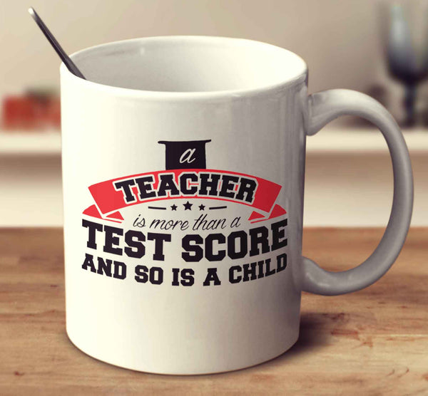 A Teacher Is More Than A Test Score And So Is A Child.
