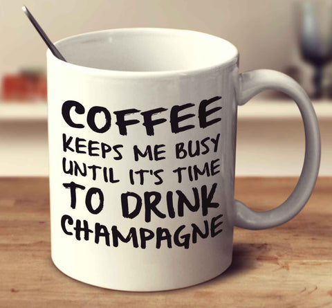Coffee Keeps Me Busy Until It's Time To Drink Champagne