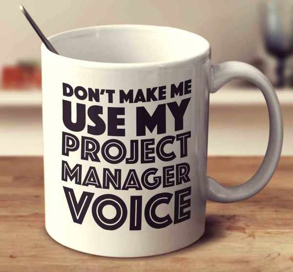 Don't Make Me Use My Project Manager Voice