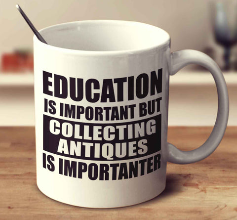 Education Is Important But Collecting Antiques Is Importanter