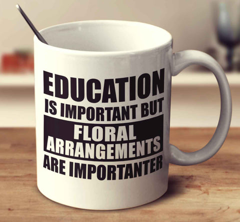 Education Is Important But Floral Arrangements Are Importanter