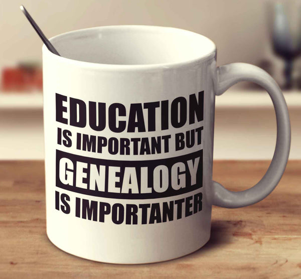 Education Is Important But Genealogy Is Importanter