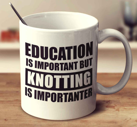 Education Is Important But Knotting Is Importanter