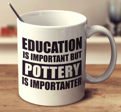 Education Is Important But Pottery Is Importanter