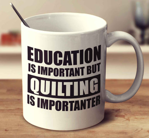 Education Is Important But Quilting Is Importanter