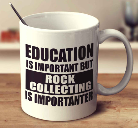Education Is Important But Rock Collecting Is Importanter