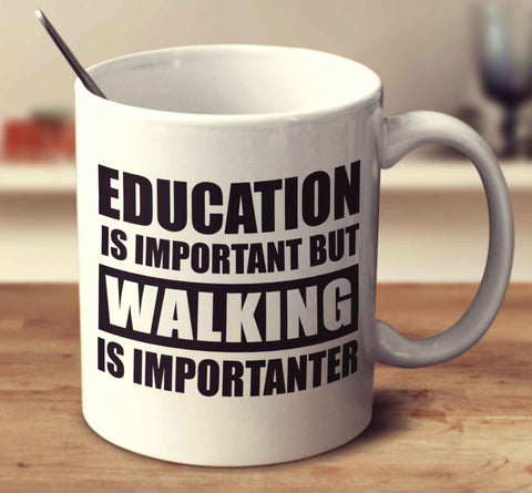 Education Is Important But Walking Is Importanter