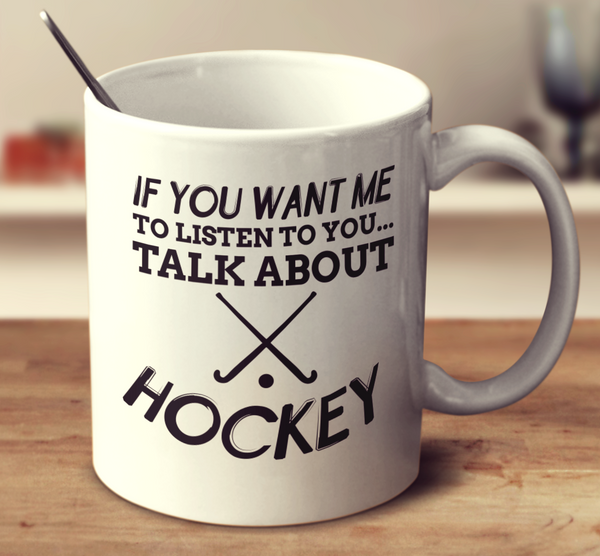 If You Want Me To Listen To You Talk About Hockey