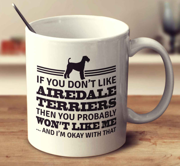 If You Don't Like Airedale Terriers Then You Probably Won't Like Me And I'm Okay With That