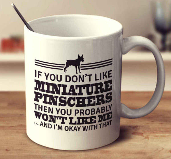 If You Don't Like Miniature Pinschers Then You Probably Won't Like Me And I'm Okay With That