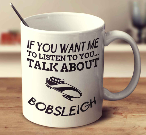 If You Want Me To Listen To You... Talk About Bobsleigh