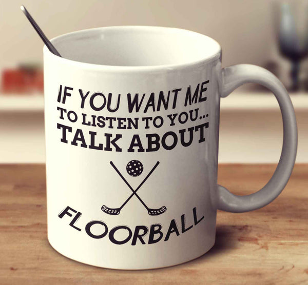 If You Want Me To Listen To You... Talk About Floorball