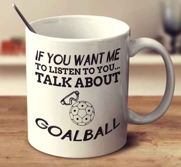If You Want Me To Listen To You... Talk About Goalball