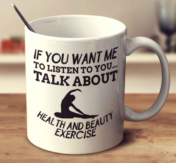 If You Want Me To Listen To You... Talk About Health And Beauty Exercise
