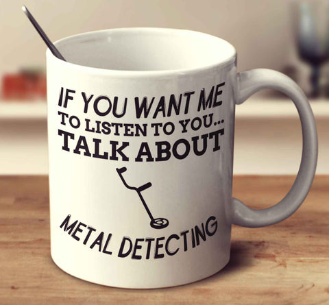 If You Want Me To Listen To You... Talk About Metal Detecting