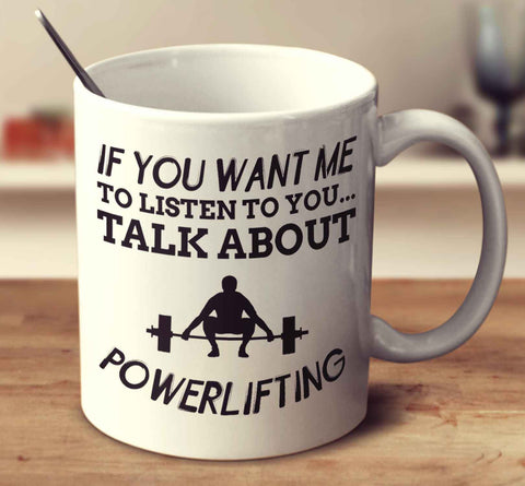 If You Want Me To Listen To You... Talk About Powerlifting