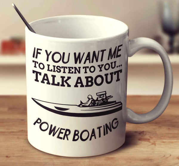 If You Want Me To Listen To You... Talk About Power Boating