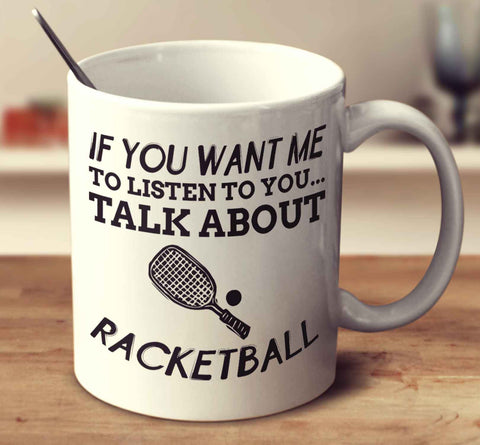 If You Want Me To Listen To You... Talk About Racketball