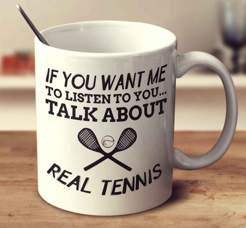 If You Want Me To Listen To You... Talk About Real Tennis
