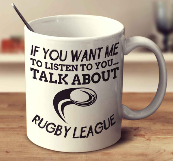 If You Want Me To Listen To You... Talk About Rugby League
