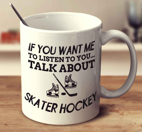 If You Want Me To Listen To You... Talk About Skater Hockey