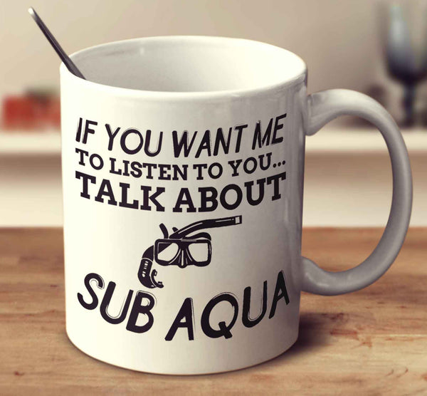 If You Want Me To Listen To You... Talk About Sub Aqua