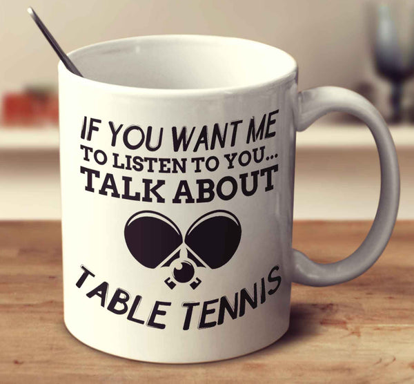 If You Want Me To Listen To You... Talk About Table Tennis