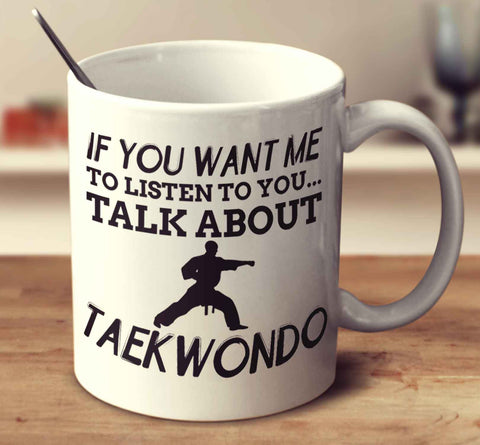 If You Want Me To Listen To You... Talk About Taekwondo