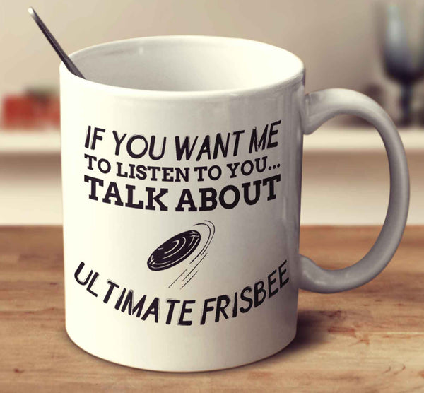 If You Want Me To Listen To You... Talk About Ultimate Frisbee