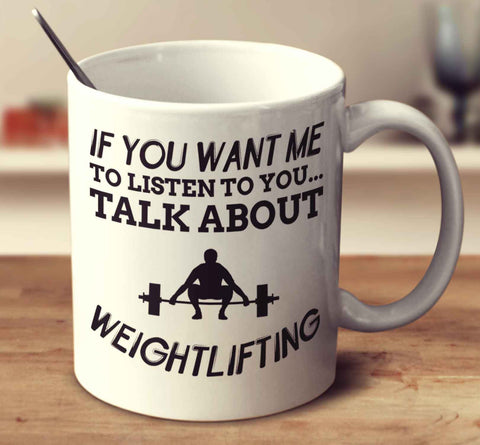If You Want Me To Listen To You... Talk About Weightlifting