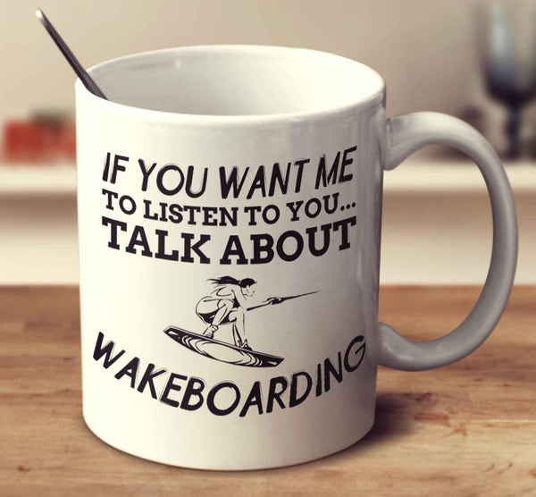 If You Want Me To Listen To You... Talk About Wakeboarding