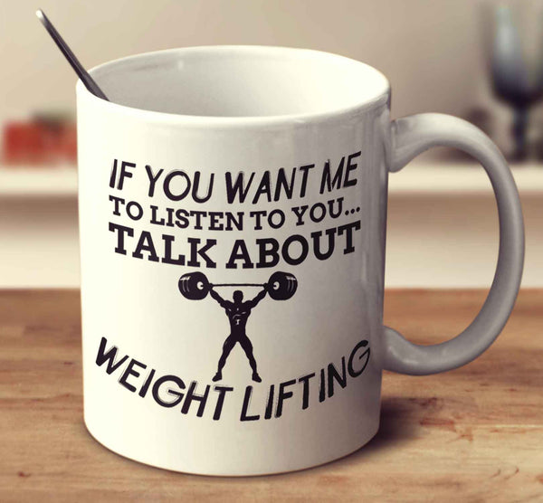 If You Want Me To Listen To You... Talk About Weight Lifting