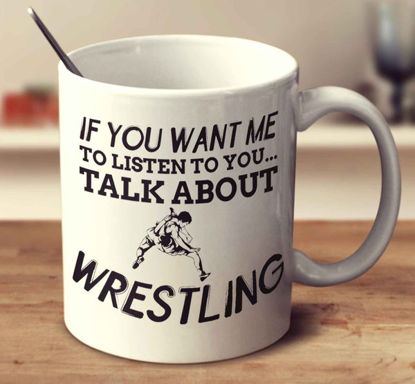 If You Want Me To Listen To You... Talk About Wrestling