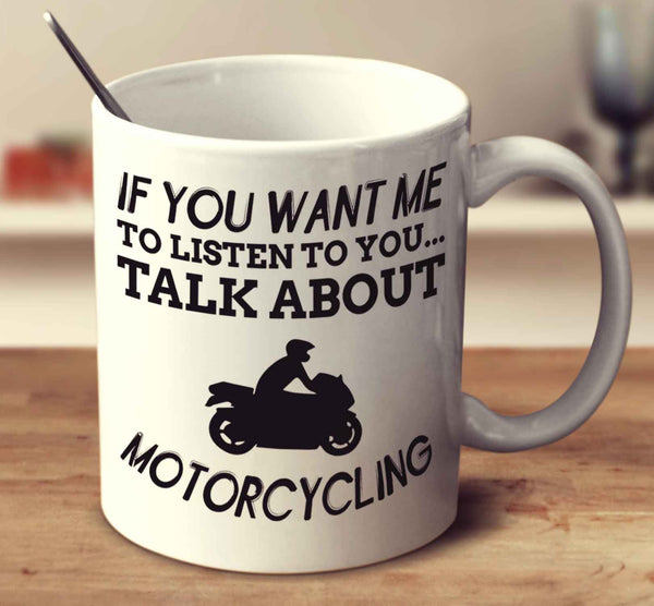 If You Want Me To Listen To You... Talk About Motorcycling