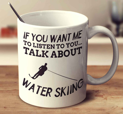If You Want Me To Listen To You... Talk About Water Skiing