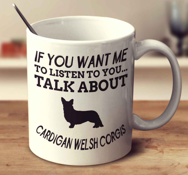 If You Want Me To Listen To You Talk About Cardigan Welsh Corgis