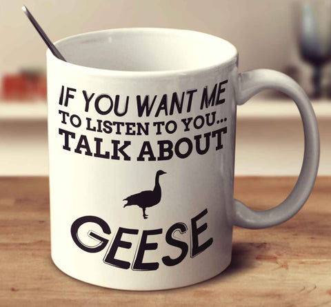 If You Want Me To Listen To You Talk About Geese
