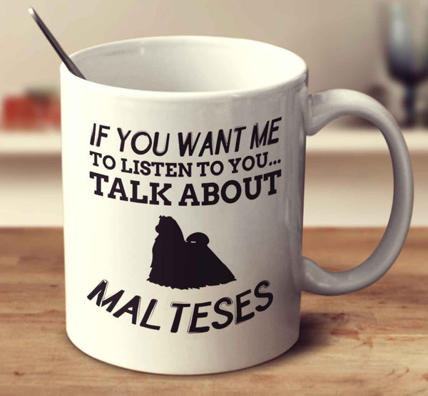 If You Want Me To Listen To You Talk About Malteses