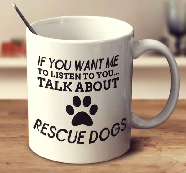 If You Want Me To Listen To You Talk About Rescue Dogs