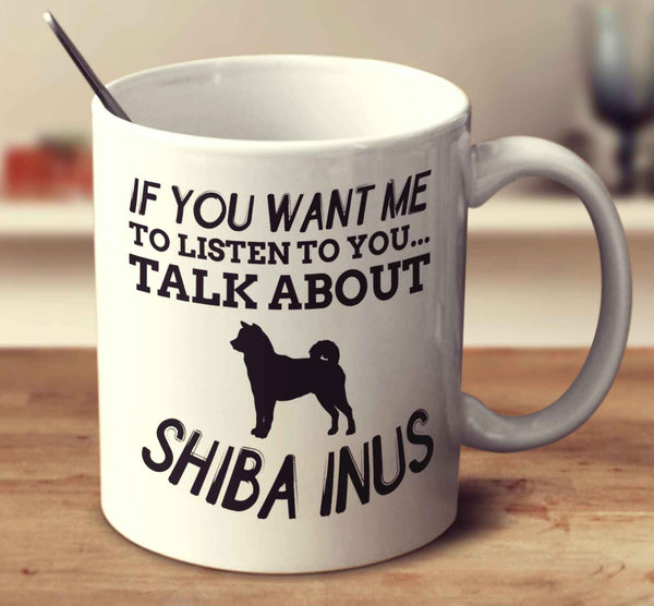 If You Want Me To Listen To You Talk About Shiba Inus