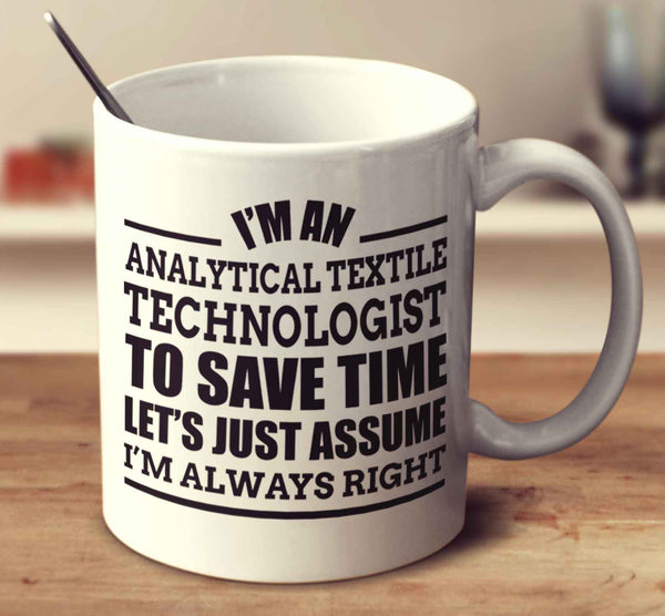 I'm An Analytical Textile Technologist To Save Time Let's Just Assume I'm Always Right