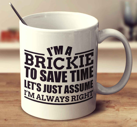 I'm A Brickie To Save Time Let's Just Assume I'm Always Right