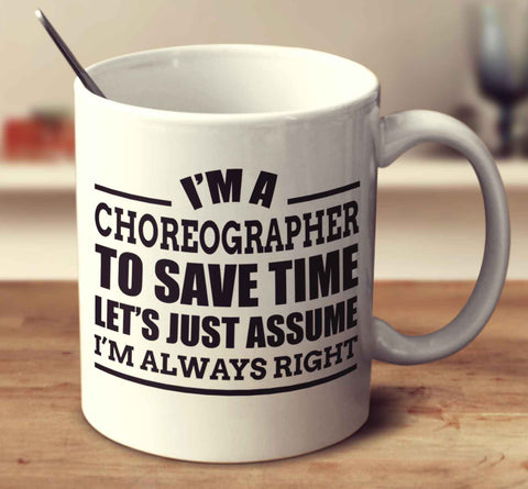 I'm A Choreographer To Save Time Let's Just Assume I'm Always Right