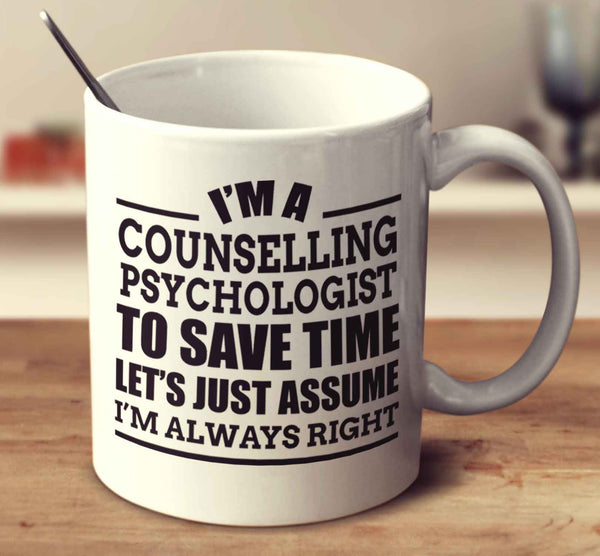 I'm A Counselling Psychologist To Save Time Let's Just Assume I'm Always Right