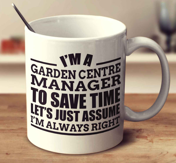 I'm A Garden Centre Manager To Save Time Let's Just Assume I'm Always Right