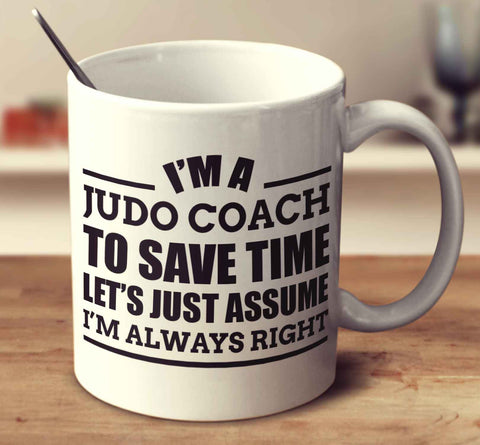 I'm A Judo Coach To Save Time Let's Just Assume I'm Always Right