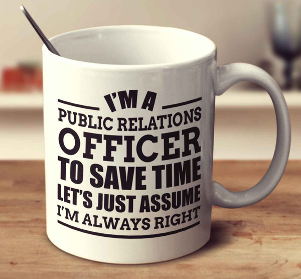 I'm A Public Relations Officer To Save Time Let's Just Assume I'm Always Right