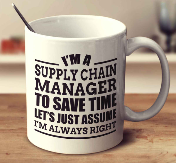 I'm A Supply Chain Manager To Save Time Let's Just Assume I'm Always Right